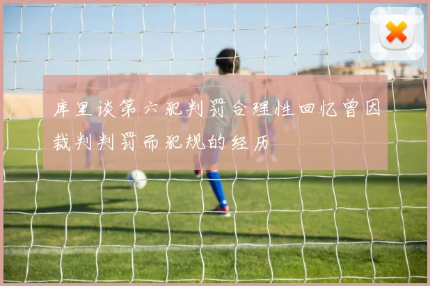 库里谈第六犯判罚合理性回忆曾因裁判判罚而犯规的经历