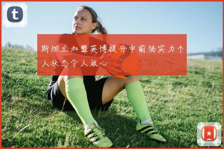 斯坦丘加盟英博提升中前场实力个人状态令人放心