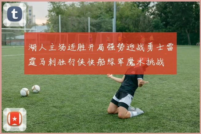 湖人主场连胜开局强势迎战勇士雷霆马刺独行侠快船绿军魔术挑战