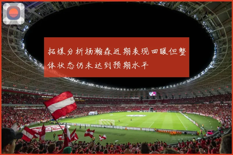 拓媒分析杨瀚森近期表现回暖但整体状态仍未达到预期水平