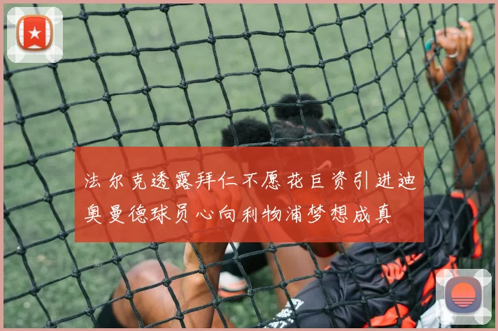 法尔克透露拜仁不愿花巨资引进迪奥曼德球员心向利物浦梦想成真