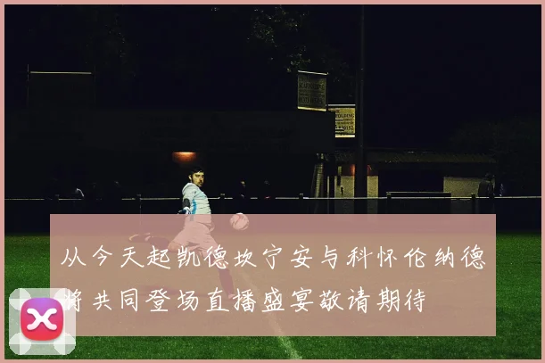从今天起凯德坎宁安与科怀伦纳德将共同登场直播盛宴敬请期待