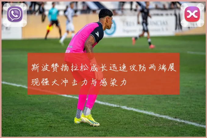 斯波赞扬拉松成长迅速攻防两端展现强大冲击力与感染力