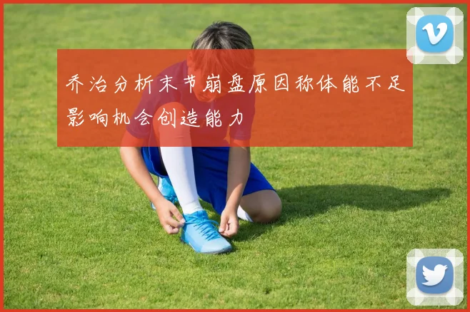 乔治分析末节崩盘原因称体能不足影响机会创造能力
